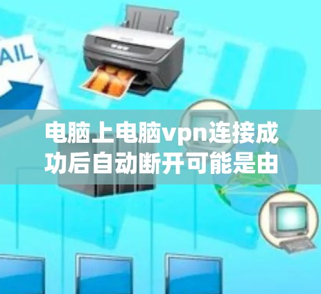 电脑上电脑vpn连接成功后自动断开可能是由于多个因素导致的。以下是一些步骤可以帮助你解决问题