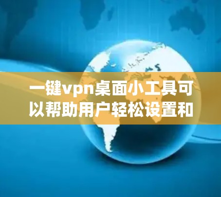 一键vpn桌面小工具可以帮助用户轻松设置和管理VPN，减少手动输入密码的麻烦，同时提供安全配置和隐私设置。以下是一键vpn桌面小工具的常见功能和配置步骤