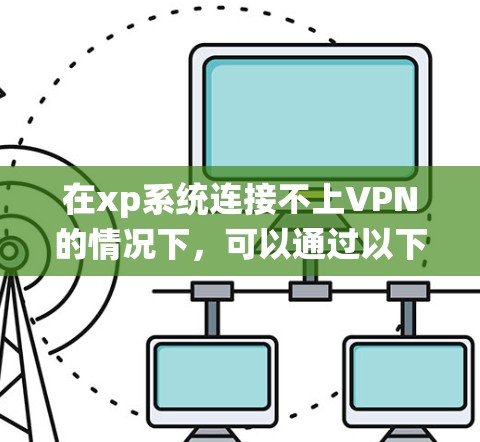 在xp系统连接不上VPN的情况下,可以通过以下步骤排查和解决 在xp系统连接不上VPN的情况下,可以通过以下步骤排查和解决