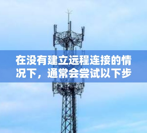 在没有建立远程连接的情况下，通常会尝试以下步骤来解决可能的问题