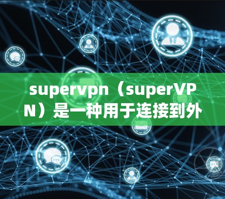 supervpn（superVPN）是一种用于连接到外部网络的VPN服务器或设备。它通常用于在需要访问外部网络服务（如互联网）的同时，保持内部网络的安全性。supervpn的使用通常涉及到以下步骤