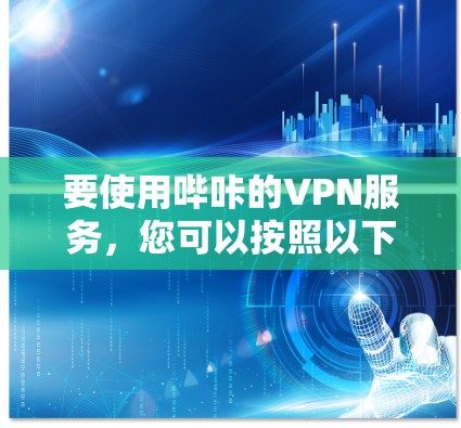 要使用哔咔的VPN服务，您可以按照以下步骤操作
