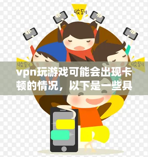 vpn玩游戏可能会出现卡顿的情况,以下是一些具体的原因和解决方案 vpn玩游戏可能会出现卡顿的情况,以下是一些具体的原因和解决方案