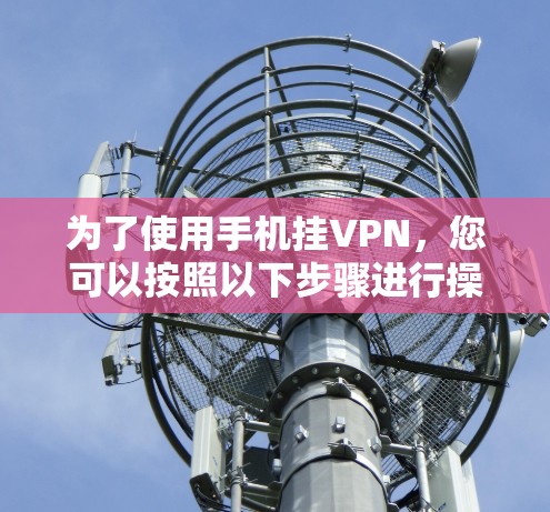 为了使用手机挂VPN，您可以按照以下步骤进行操作