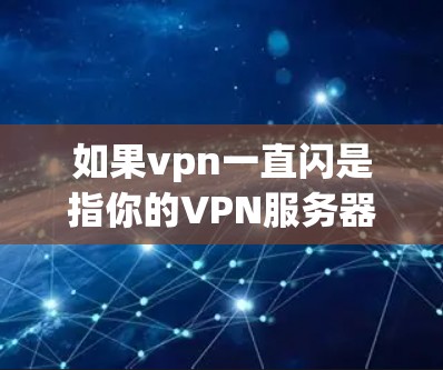 如果vpn一直闪是指你的VPN服务器没有响应到请求,可能有以下几种原因,需要检查 如果vpn一直闪是指你的VPN服务器没有响应到请求,可能有以下几种原因,需要检查