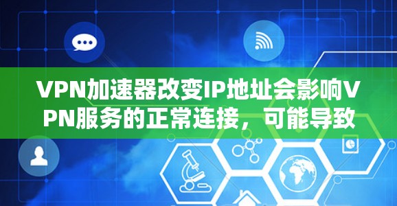 VPN加速器改变IP地址会影响VPN服务的正常连接,可能导致以下问题 VPN加速器改变IP地址会影响VPN服务的正常连接,可能导致以下问题