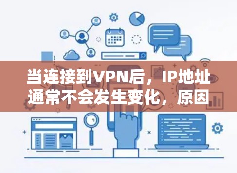 当连接到VPN后，IP地址通常不会发生变化，原因如下