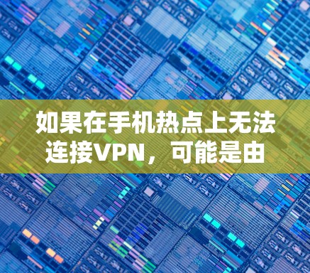 如果在手机热点上无法连接VPN,可能是由于多种原因导致的。以下是一些可能的原因和解决方法 如果在手机热点上无法连接VPN,可能是由于多种原因导致的。以下是一些可能的原因和解决方法