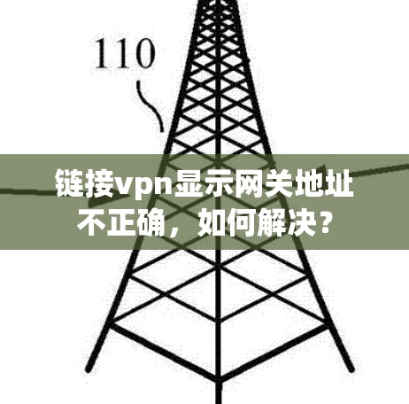 链接vpn显示网关地址不正确,如何解决? 链接vpn显示网关地址不正确,如何解决?