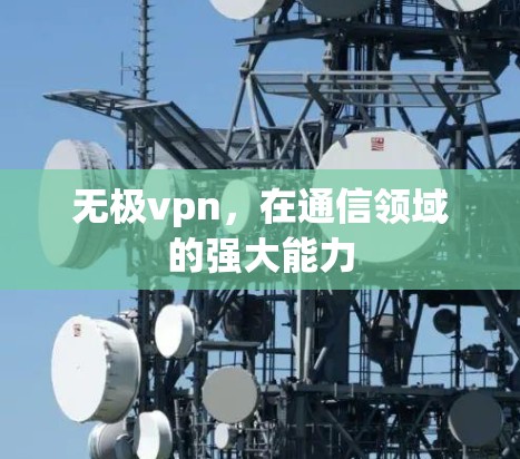 无极vpn,在通信领域的强大能力 无极vpn,在通信领域的强大能力