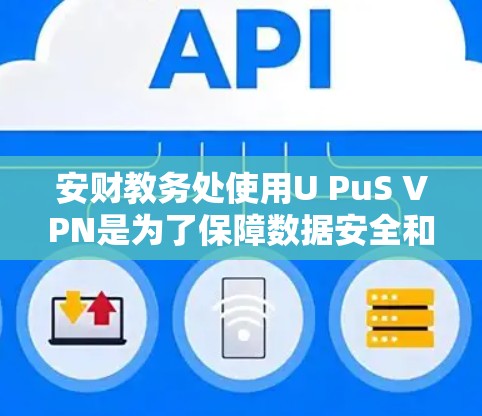 安财教务处使用U PuS VPN是为了保障数据安全和网络环境的稳定。以下是对U PuS VPN的详细介绍 安财教务处使用U PuS VPN是为了保障数据安全和网络环境的稳定。以下是对U PuS VPN的详细介绍