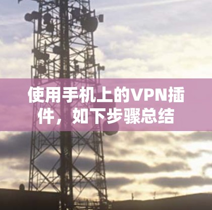 使用手机上的VPN插件,如下步骤总结 使用手机上的VPN插件,如下步骤总结
