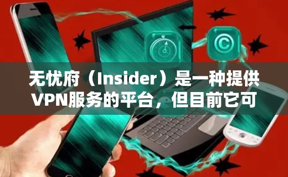 无忧府(Insider)是一种提供VPN服务的平台,但目前它可能不再定期更新或提供新的功能。以下是一些可能的原因和建议 无忧府(Insider)是一种提供VPN服务的平台,但目前它可能不再定期更新或提供新的功能。以下是一些可能的原因和建议