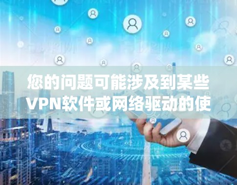 您的问题可能涉及到某些VPN软件或网络驱动的使用。以下是一个分步的指南，帮助您下载和使用VPN，包括在下载过程中设置Nydus（可能指特定的软件或工具）