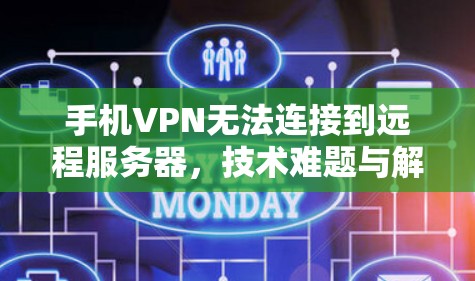手机VPN无法连接到远程服务器，技术难题与解决方案