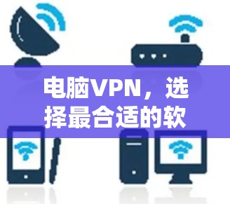 电脑VPN，选择最合适的软件，保障你的网络安全