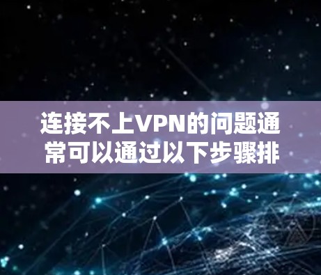 连接不上VPN的问题通常可以通过以下步骤排查和解决