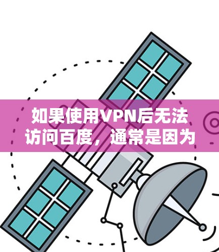 如果使用VPN后无法访问百度，通常是因为VPN阻止了连接。以下是可能的解决方法