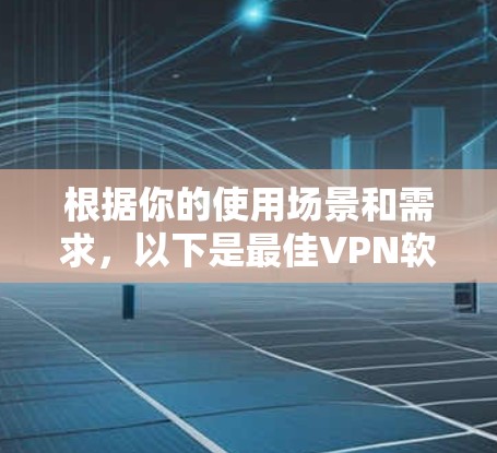 根据你的使用场景和需求，以下是最佳VPN软件的推荐