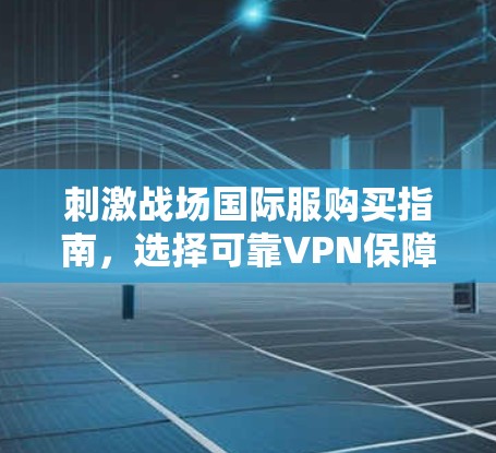 刺激战场国际服购买指南，选择可靠VPN保障网络安全
