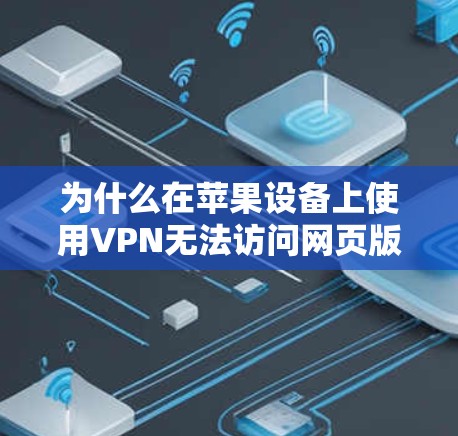 为什么在苹果设备上使用VPN无法访问网页版？