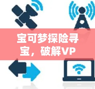 宝可梦探险寻宝，破解VPN登录之谜