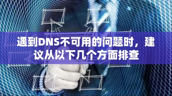 遇到DNS不可用的问题时，建议从以下几个方面排查