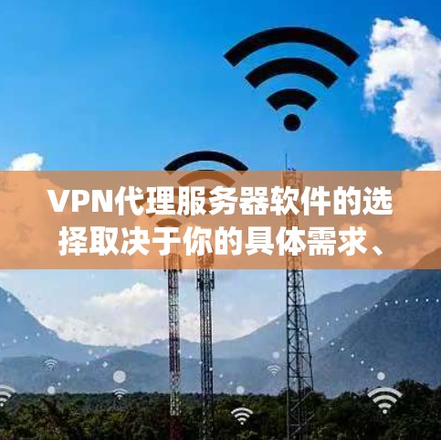 VPN代理服务器软件的选择取决于你的具体需求、预算以及使用场景。以下是一些 commonly recommended VPN代理服务器软件，供你参考