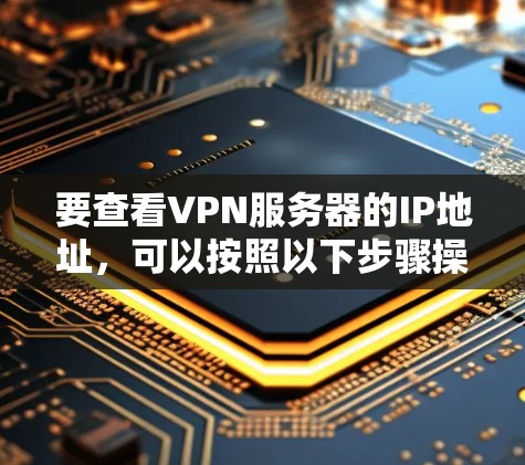 要查看VPN服务器的IP地址，可以按照以下步骤操作