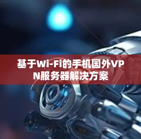 基于Wi-Fi的手机国外VPN服务器解决方案