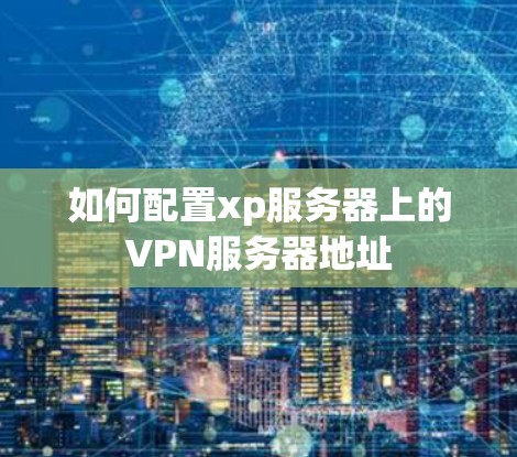 如何配置xp服务器上的VPN服务器地址