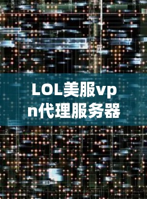 LOL美服vpn代理服务器技术解析