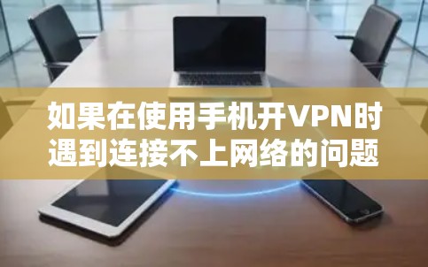 如果在使用手机开VPN时遇到连接不上网络的问题，可以按照以下步骤进行排查和解决