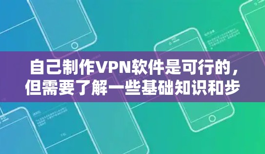 自己制作VPN软件是可行的，但需要了解一些基础知识和步骤。以下是一些关键点