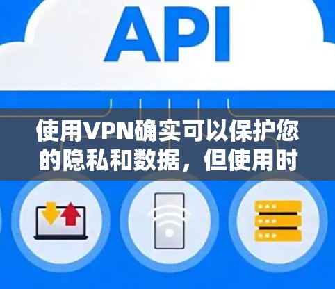使用VPN确实可以保护您的隐私和数据，但使用时需要注意以下几个关键点