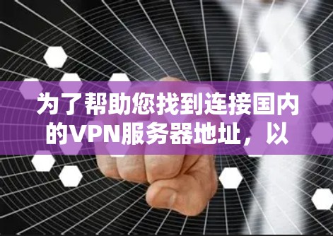 为了帮助您找到连接国内的VPN服务器地址，以下是一些步骤和建议