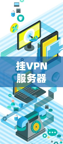 挂VPN服务器地址的含义是那些被恶意篡改或破坏的服务器，导致无法连接到外部网络。以下是详细的解答