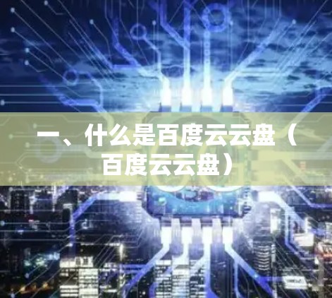 一、什么是百度云云盘（百度云云盘）