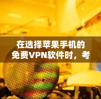 在选择苹果手机的免费VPN软件时，考虑以下几个关键因素