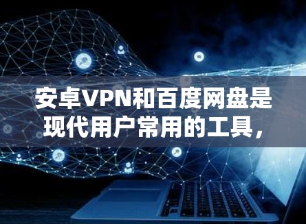 安卓VPN和百度网盘是现代用户常用的工具，用于保护个人数据和安全。以下是它们的基本使用方法和注意事项
