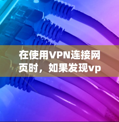 在使用VPN连接网页时，如果发现vpn连上网页却打不开或访问到无法访问的网站，可能是由于多个原因导致的。以下是一些常见的原因和解决方法