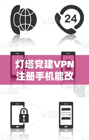 灯塔党建VPN注册手机能改号吗？