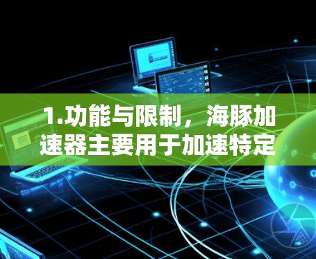 1.功能与限制，海豚加速器主要用于加速特定网络连接，可能无法适应所有VPN需求，尤其是那些需要复杂配置或特定安全设置的用户