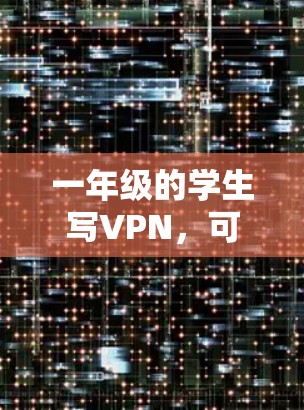 一年级的学生写VPN，可以通过以下步骤进行
