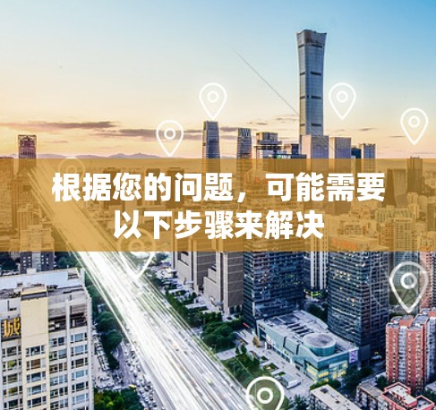 根据您的问题，可能需要以下步骤来解决