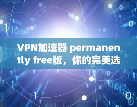 VPN加速器 permanently free版，你的完美选择