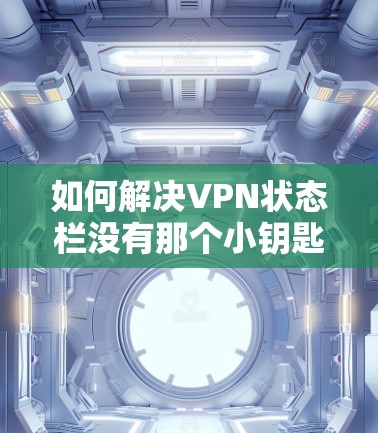如何解决VPN状态栏没有那个小钥匙