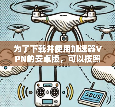 为了下载并使用加速器VPN的安卓版，可以按照以下步骤操作