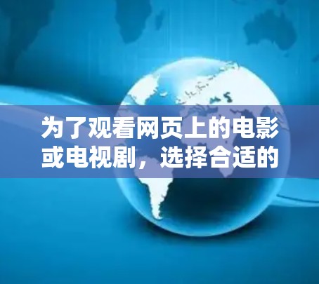 为了观看网页上的电影或电视剧，选择合适的VPN播放器需要综合考虑设备类型、VPN服务、服务器安全、播放器的兼容性和云同步功能。以下是详细的步骤指南