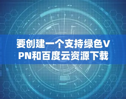 要创建一个支持绿色VPN和百度云资源下载的安卓应用，可以按照以下步骤进行